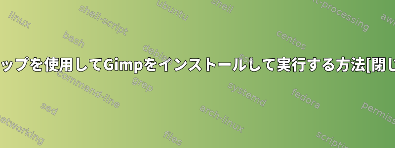 スナップを使用してGimpをインストールして実行する方法[閉じる]