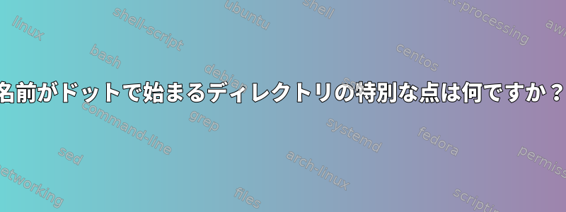 名前がドットで始まるディレクトリの特別な点は何ですか？