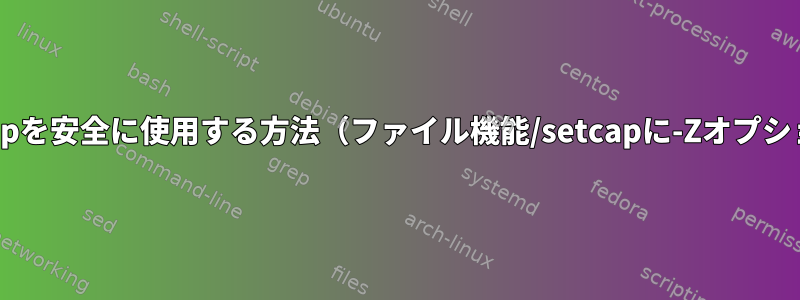 tcpdumpを安全に使用する方法（ファイル機能/setcapに-Zオプション）？