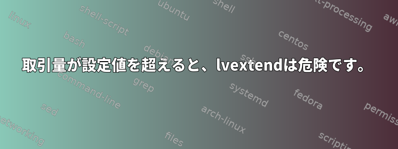 取引量が設定値を超えると、lvextendは危険です。