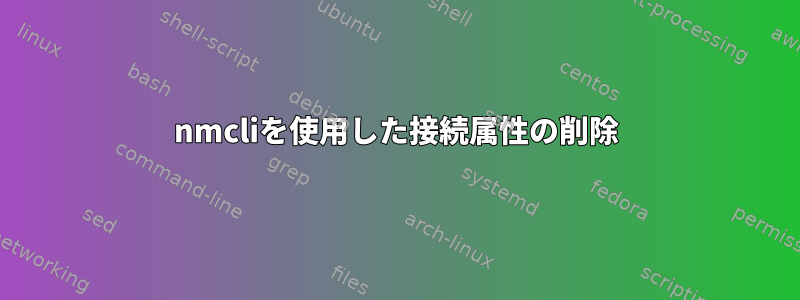 nmcliを使用した接続属性の削除