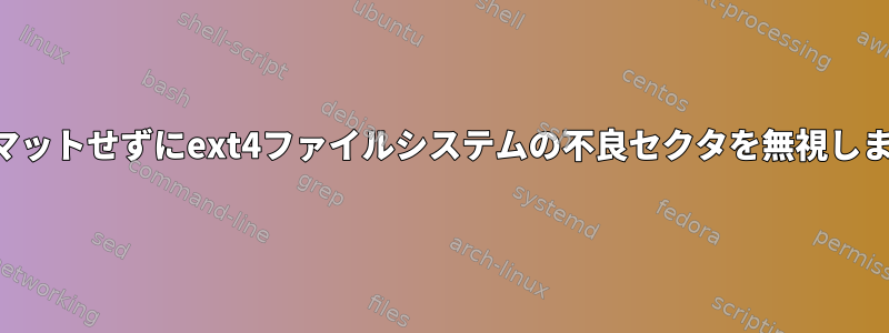 フォーマットせずにext4ファイルシステムの不良セクタを無視しますか？