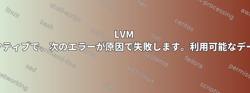 LVM シンプールが非アクティブで、次のエラーが原因で失敗します。利用可能なデータはありません。