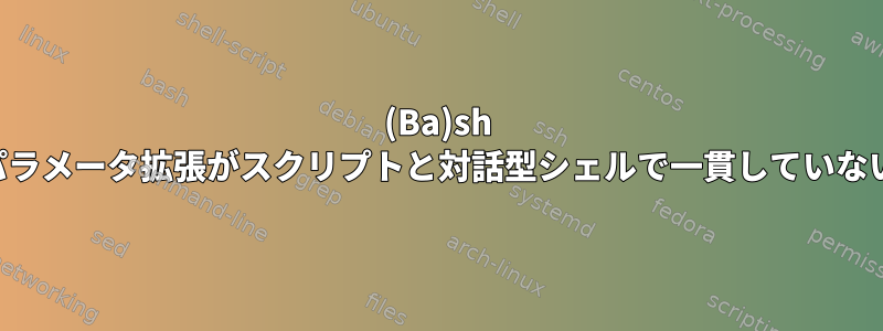 (Ba)sh パラメータ拡張がスクリプトと対話型シェルで一貫していない