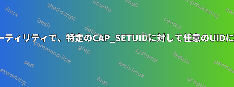 一般的なLinuxユーティリティで、特定のCAP_SETUIDに対して任意のUIDに変更できますか？