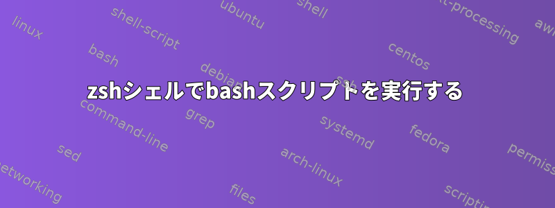 zshシェルでbashスクリプトを実行する