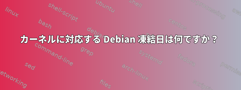 カーネルに対応する Debian 凍結日は何ですか？