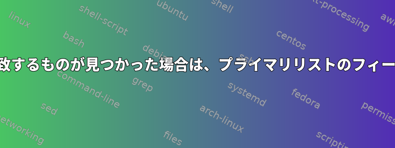 セカンダリリストで一致するものが見つかった場合は、プライマリリストのフィールドを置き換えます。