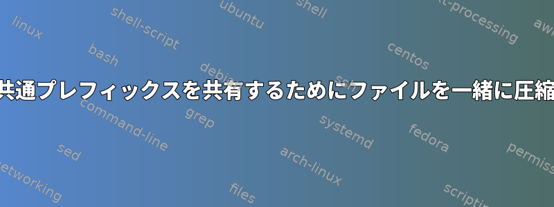 共通プレフィックスを共有するためにファイルを一緒に圧縮