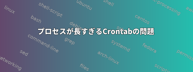 プロセスが長すぎるCrontabの問題