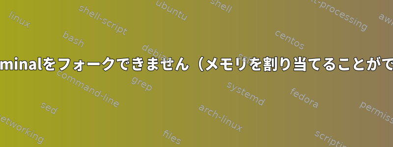 gnome-terminalをフォークできません（メモリを割り当てることができません）