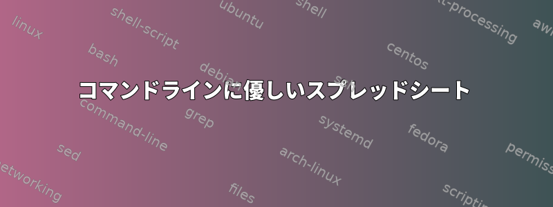 コマンドラインに優しいスプレッドシート