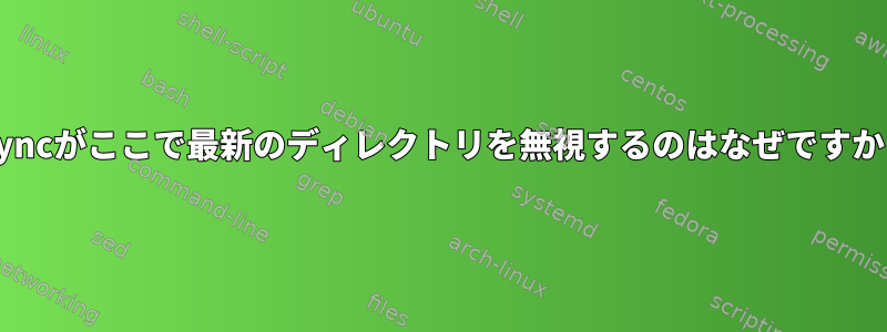 rsyncがここで最新のディレクトリを無視するのはなぜですか？