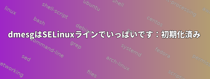 dmesgはSELinuxラインでいっぱいです：初期化済み