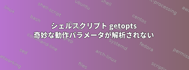 シェルスクリプト getopts 奇妙な動作パラメータが解析されない