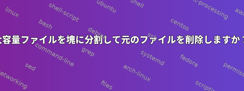 大容量ファイルを塊に分割して元のファイルを削除しますか？