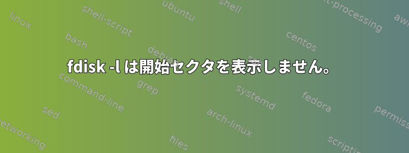 fdisk -l は開始セクタを表示しません。