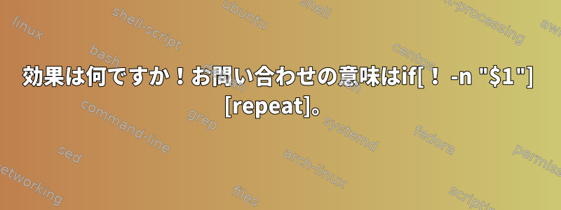 効果は何ですか！お問い合わせの意味はif[！ -n "$1"] [repeat]。