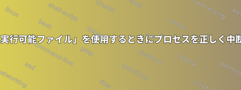 「sshアドレス実行可能ファイル」を使用するときにプロセスを正しく中断する方法は？