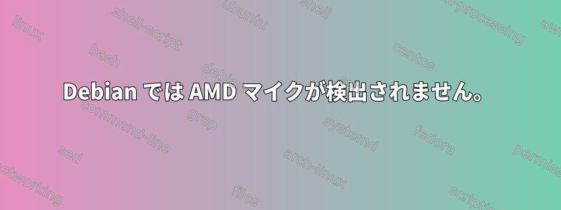 Debian では AMD マイクが検出されません。