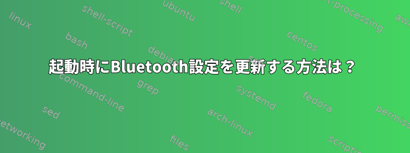 起動時にBluetooth設定を更新する方法は？