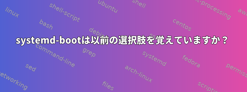 systemd-bootは以前の選択肢を覚えていますか？