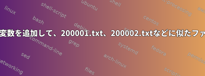 BASHの問題：2つの変数を追加して、200001.txt、200002.txtなどに似たファイルを生成します。