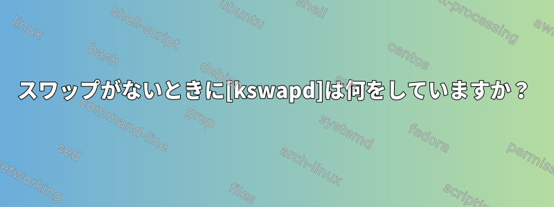 スワップがないときに[kswapd]は何をしていますか？