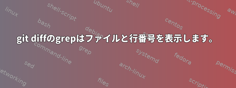 git diffのgrepはファイルと行番号を表示します。