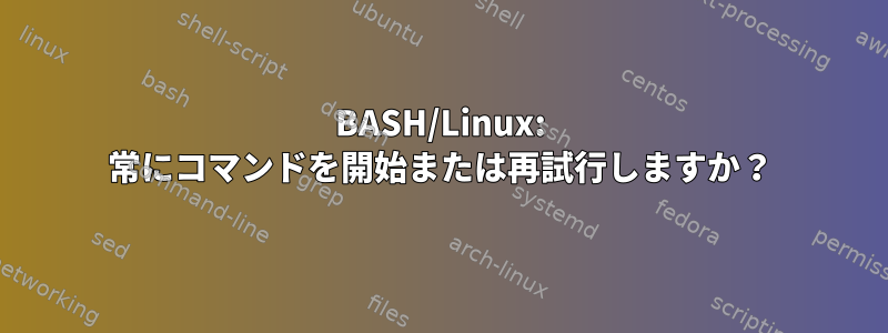 BASH/Linux: 常にコマンドを開始または再試行しますか？