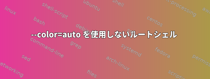 --color=auto を使用しないルートシェル