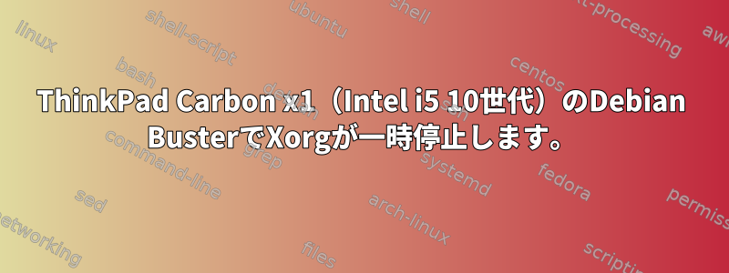 ThinkPad Carbon x1（Intel i5 10世代）のDebian BusterでXorgが一時停止します。