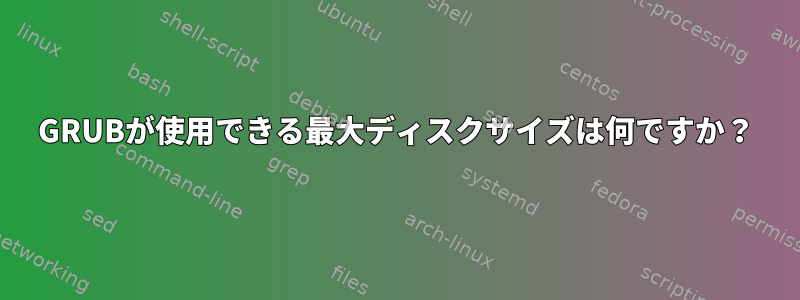 GRUBが使用できる最大ディスクサイズは何ですか？