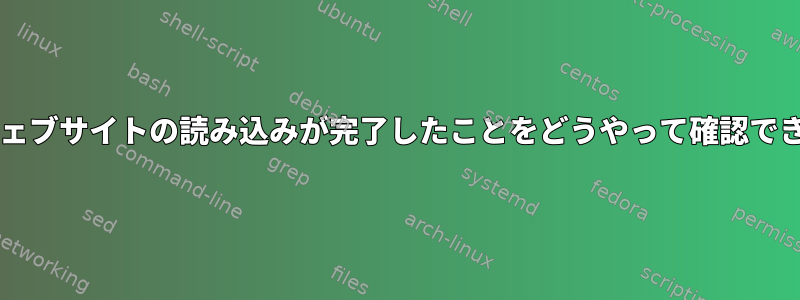 Bash：ウェブサイトの読み込みが完了したことをどうやって確認できますか？