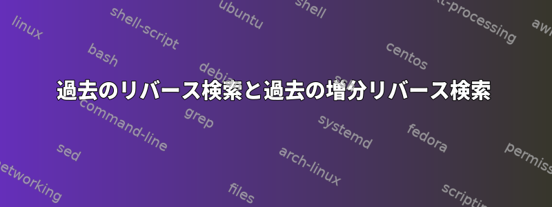 過去のリバース検索と過去の増分リバース検索