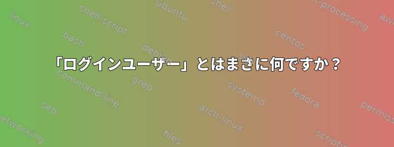 「ログインユーザー」とはまさに何ですか？