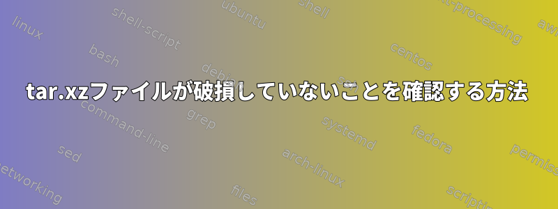 tar.xzファイルが破損していないことを確認する方法