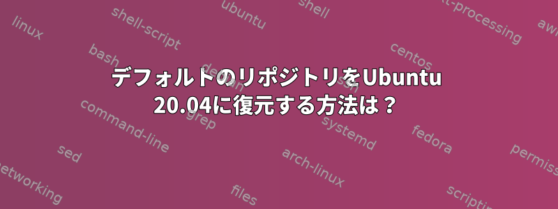 デフォルトのリポジトリをUbuntu 20.04に復元する方法は？