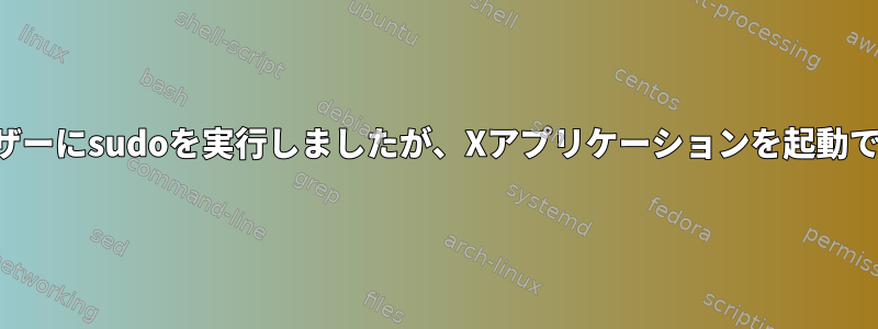 他のユーザーにsudoを実行しましたが、Xアプリケーションを起動できません