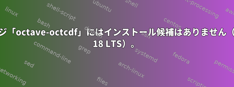 パッケージ「octave-octcdf」にはインストール候補はありません（Ubuntu 18 LTS）。