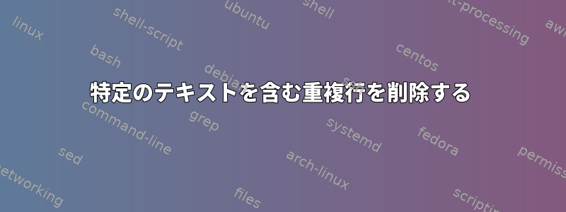 特定のテキストを含む重複行を削除する