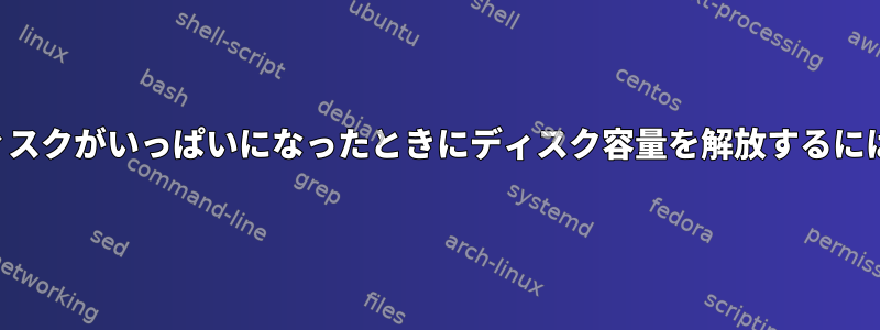 ディスクがいっぱいになったときにディスク容量を解放するには？