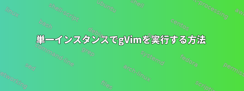 単一インスタンスでgVimを実行する方法