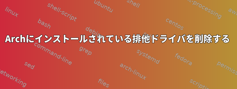 Archにインストールされている排他ドライバを削除する