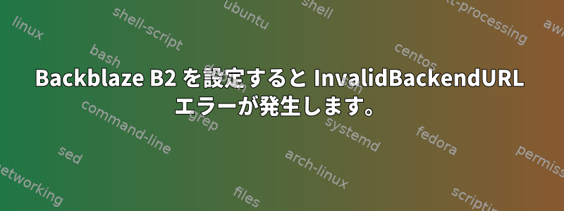 Backblaze B2 を設定すると InvalidBackendURL エラーが発生します。