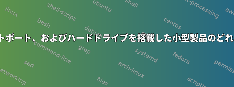 Linux、イーサネットポート、およびハードドライブを搭載した小型製品のどれを使用できますか？