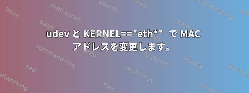 udev と KERNEL=="eth*" で MAC アドレスを変更します。