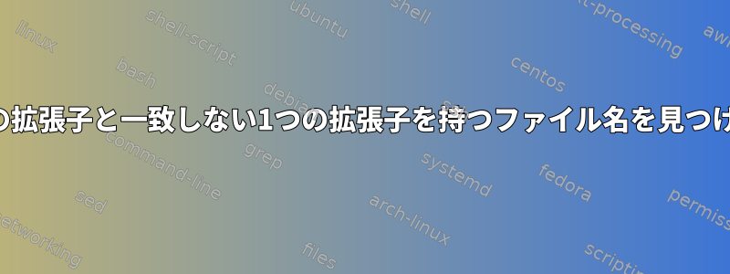 他の拡張子と一致しない1つの拡張子を持つファイル名を見つける