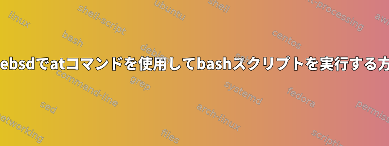 freebsdでatコマンドを使用してbashスクリプトを実行する方法