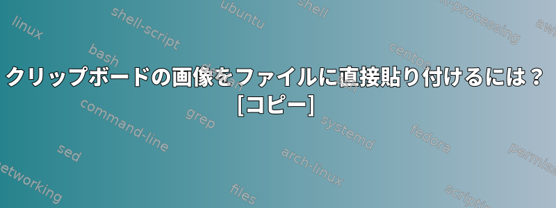 クリップボードの画像をファイルに直接貼り付けるには？ [コピー]